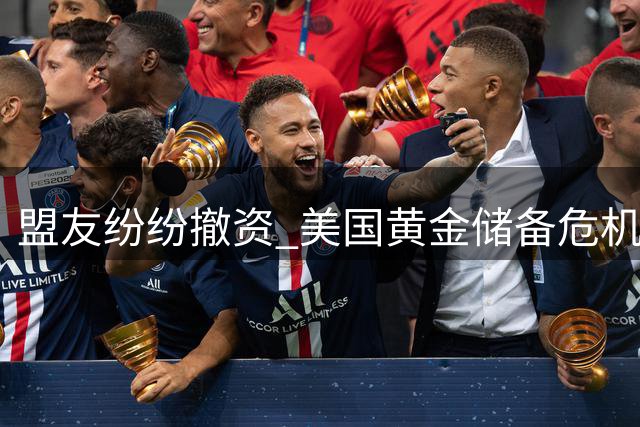 盟友纷纷撤资 美国黄金储备危机浮现
